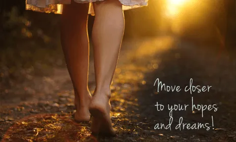 Move closer to your hopes and dreams
