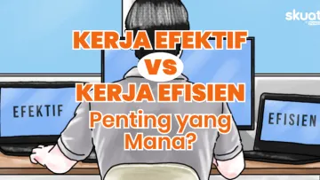 Membedah Tipe Kerja Efisien Vs Efektif. Gimana Penerapannya biar Produktif Maksimal?